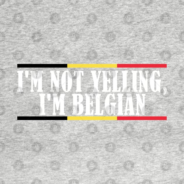 I'm Not Yelling I'm Belgian by TShirtWaffle1